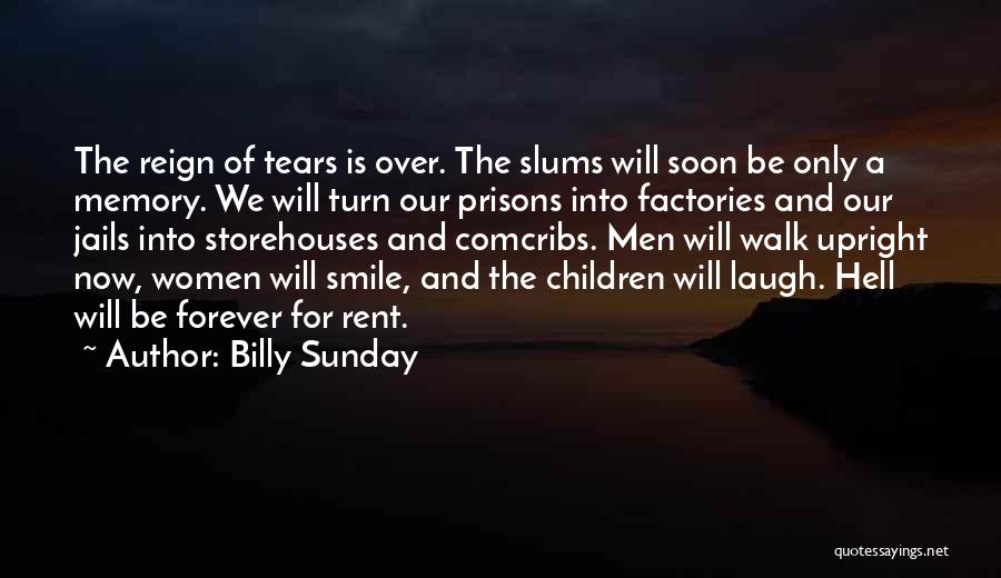 Billy Sunday Quotes: The Reign Of Tears Is Over. The Slums Will Soon Be Only A Memory. We Will Turn Our Prisons Into