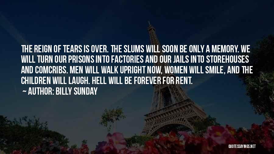 Billy Sunday Quotes: The Reign Of Tears Is Over. The Slums Will Soon Be Only A Memory. We Will Turn Our Prisons Into