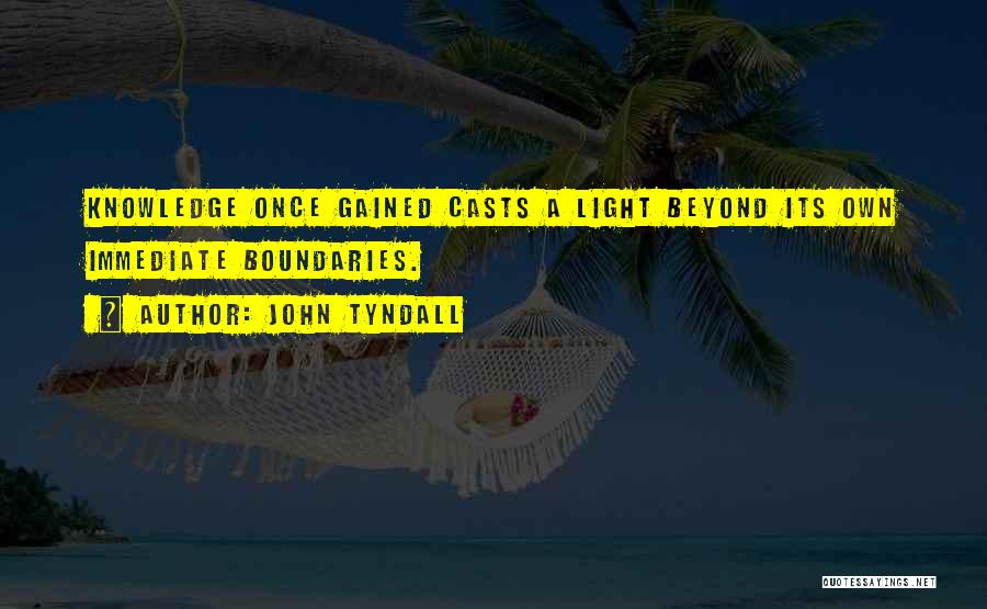 John Tyndall Quotes: Knowledge Once Gained Casts A Light Beyond Its Own Immediate Boundaries.