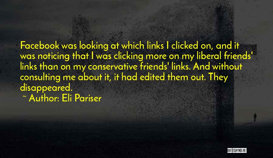 Eli Pariser Quotes: Facebook Was Looking At Which Links I Clicked On, And It Was Noticing That I Was Clicking More On My