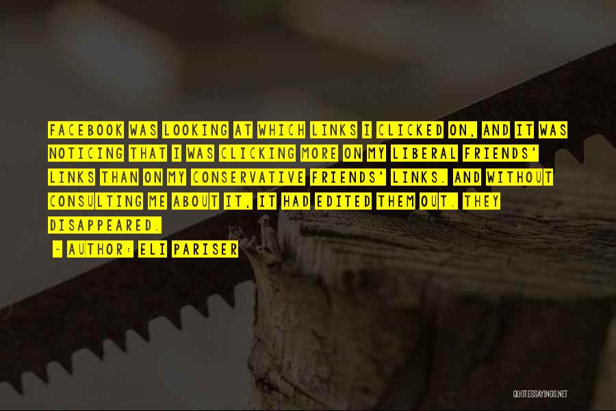 Eli Pariser Quotes: Facebook Was Looking At Which Links I Clicked On, And It Was Noticing That I Was Clicking More On My