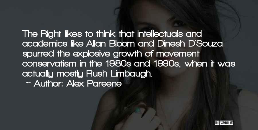 Alex Pareene Quotes: The Right Likes To Think That Intellectuals And Academics Like Allan Bloom And Dinesh D'souza Spurred The Explosive Growth Of