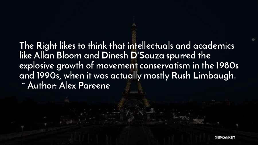 Alex Pareene Quotes: The Right Likes To Think That Intellectuals And Academics Like Allan Bloom And Dinesh D'souza Spurred The Explosive Growth Of