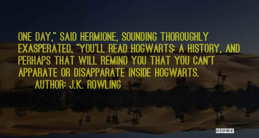 J.K. Rowling Quotes: One Day, Said Hermione, Sounding Thoroughly Exasperated, You'll Read Hogwarts: A History, And Perhaps That Will Remind You That You