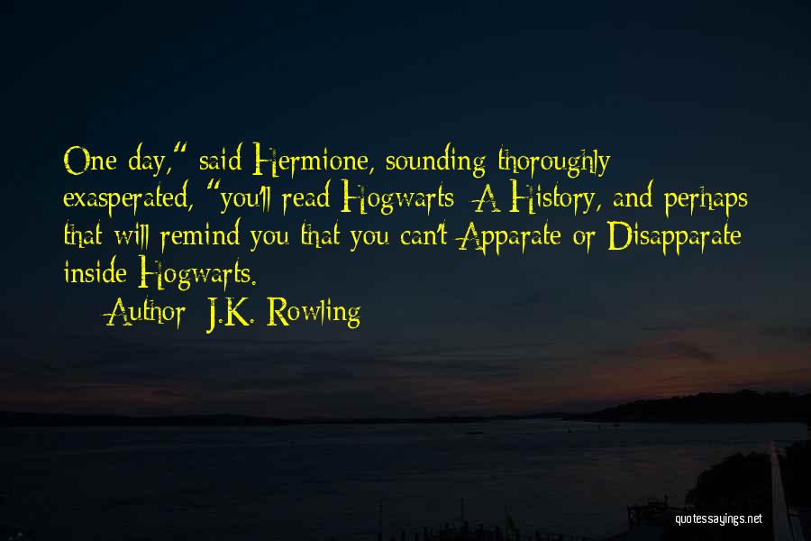 J.K. Rowling Quotes: One Day, Said Hermione, Sounding Thoroughly Exasperated, You'll Read Hogwarts: A History, And Perhaps That Will Remind You That You