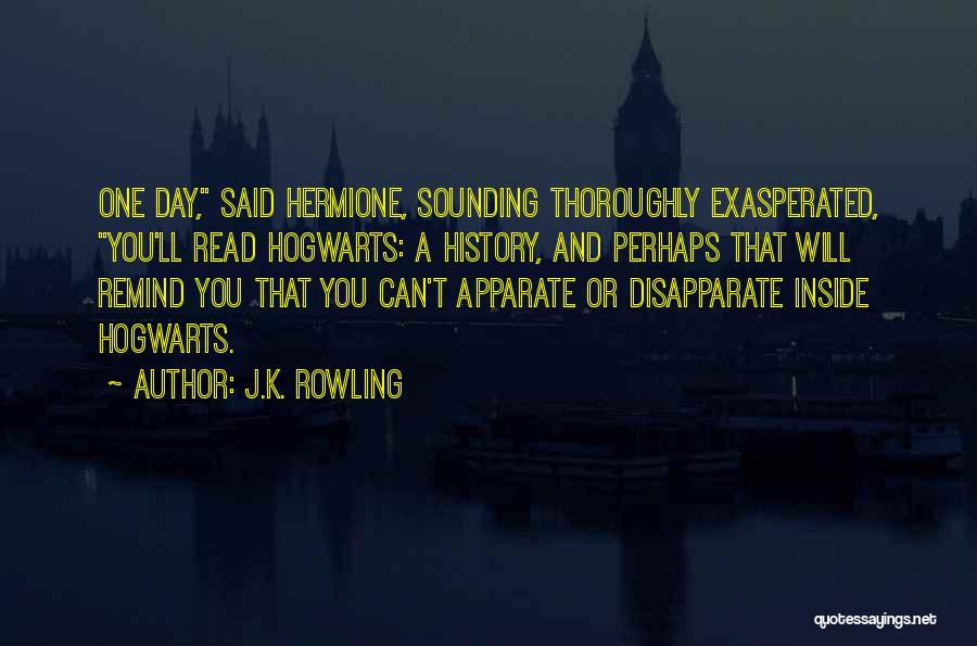 J.K. Rowling Quotes: One Day, Said Hermione, Sounding Thoroughly Exasperated, You'll Read Hogwarts: A History, And Perhaps That Will Remind You That You