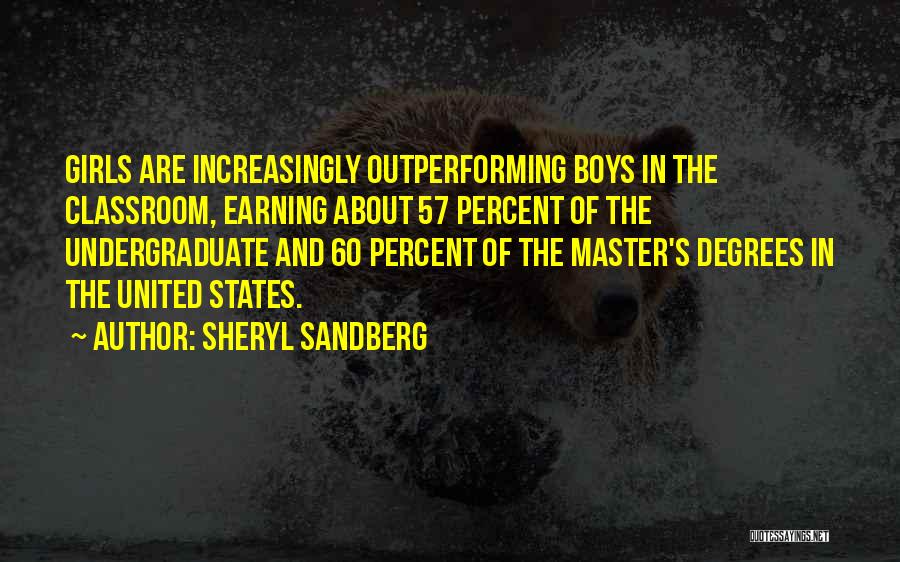 Sheryl Sandberg Quotes: Girls Are Increasingly Outperforming Boys In The Classroom, Earning About 57 Percent Of The Undergraduate And 60 Percent Of The