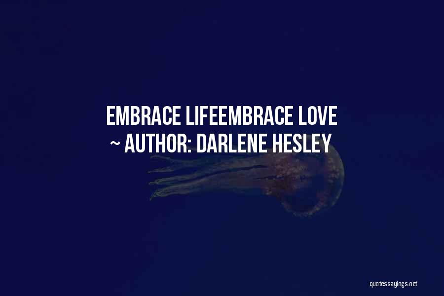 Darlene Hesley Quotes: Embrace Lifeembrace Love