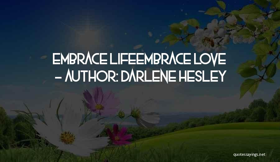 Darlene Hesley Quotes: Embrace Lifeembrace Love