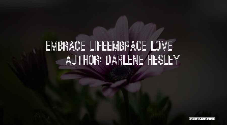 Darlene Hesley Quotes: Embrace Lifeembrace Love