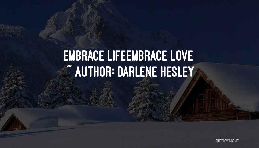 Darlene Hesley Quotes: Embrace Lifeembrace Love