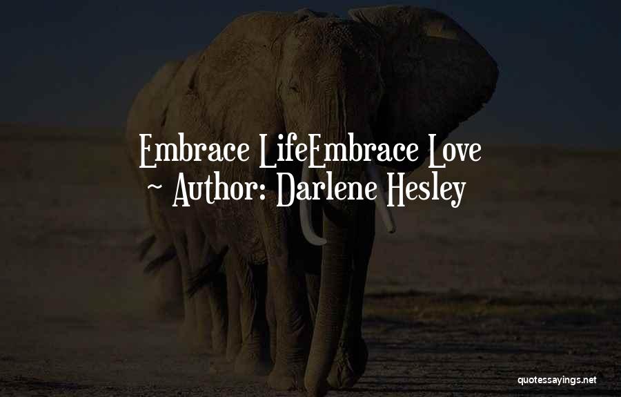 Darlene Hesley Quotes: Embrace Lifeembrace Love