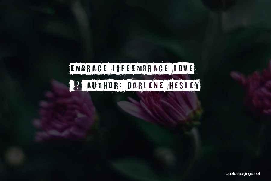 Darlene Hesley Quotes: Embrace Lifeembrace Love