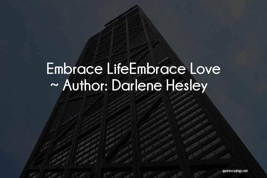 Darlene Hesley Quotes: Embrace Lifeembrace Love