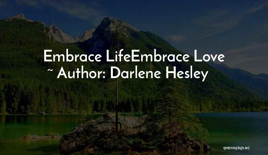 Darlene Hesley Quotes: Embrace Lifeembrace Love