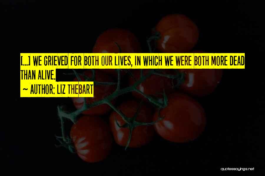 Liz Thebart Quotes: [...] We Grieved For Both Our Lives, In Which We Were Both More Dead Than Alive.