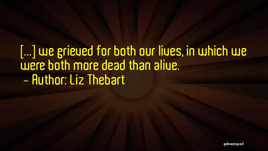 Liz Thebart Quotes: [...] We Grieved For Both Our Lives, In Which We Were Both More Dead Than Alive.