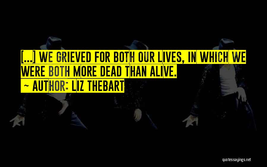 Liz Thebart Quotes: [...] We Grieved For Both Our Lives, In Which We Were Both More Dead Than Alive.