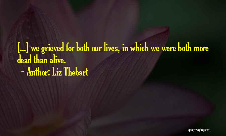 Liz Thebart Quotes: [...] We Grieved For Both Our Lives, In Which We Were Both More Dead Than Alive.