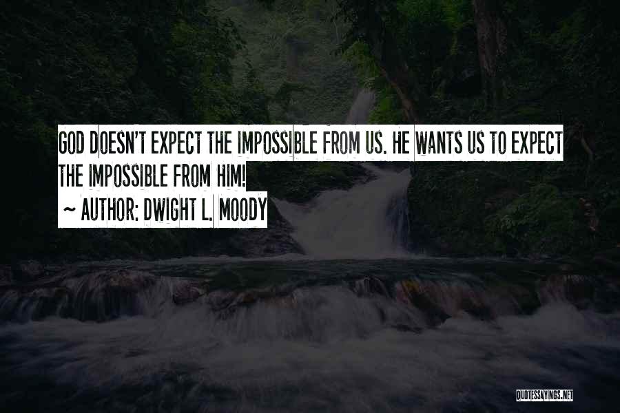 Dwight L. Moody Quotes: God Doesn't Expect The Impossible From Us. He Wants Us To Expect The Impossible From Him!