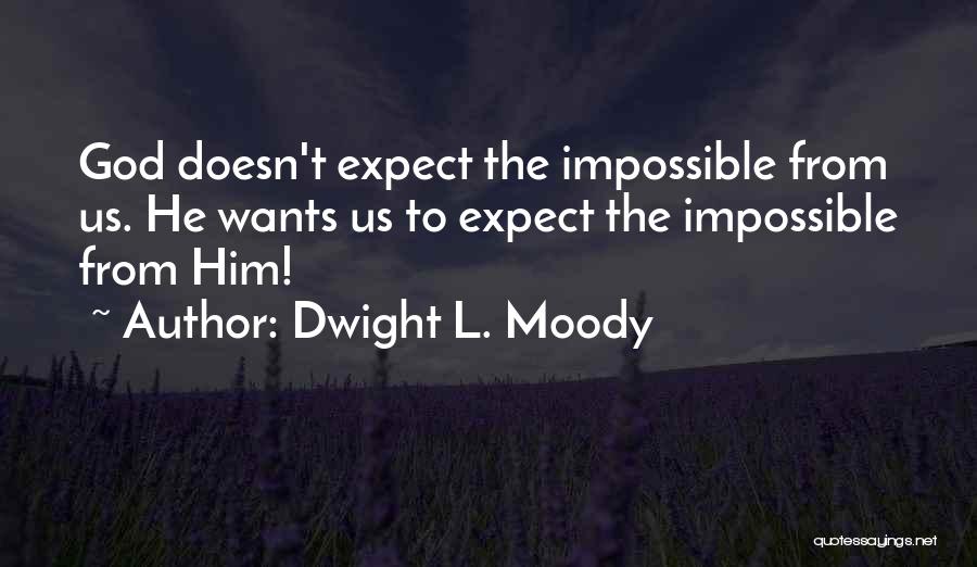 Dwight L. Moody Quotes: God Doesn't Expect The Impossible From Us. He Wants Us To Expect The Impossible From Him!