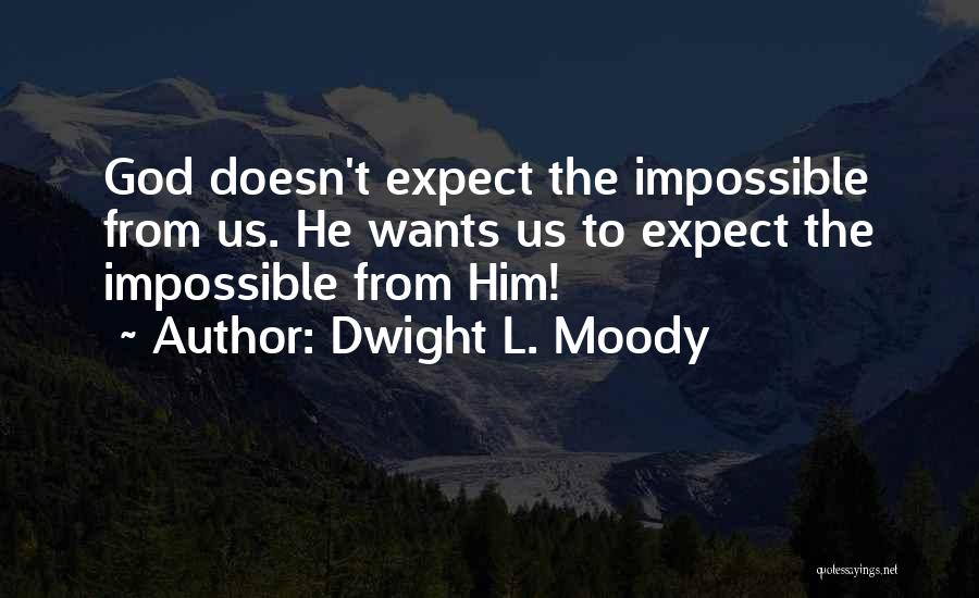 Dwight L. Moody Quotes: God Doesn't Expect The Impossible From Us. He Wants Us To Expect The Impossible From Him!