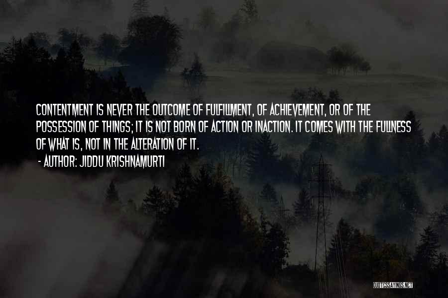 Jiddu Krishnamurti Quotes: Contentment Is Never The Outcome Of Fulfillment, Of Achievement, Or Of The Possession Of Things; It Is Not Born Of