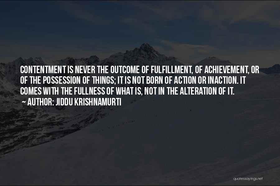 Jiddu Krishnamurti Quotes: Contentment Is Never The Outcome Of Fulfillment, Of Achievement, Or Of The Possession Of Things; It Is Not Born Of