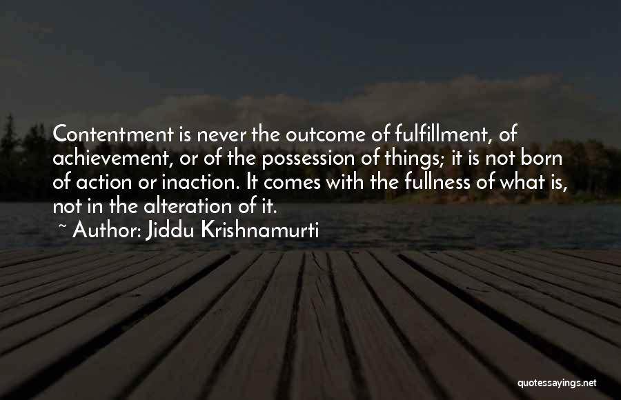 Jiddu Krishnamurti Quotes: Contentment Is Never The Outcome Of Fulfillment, Of Achievement, Or Of The Possession Of Things; It Is Not Born Of