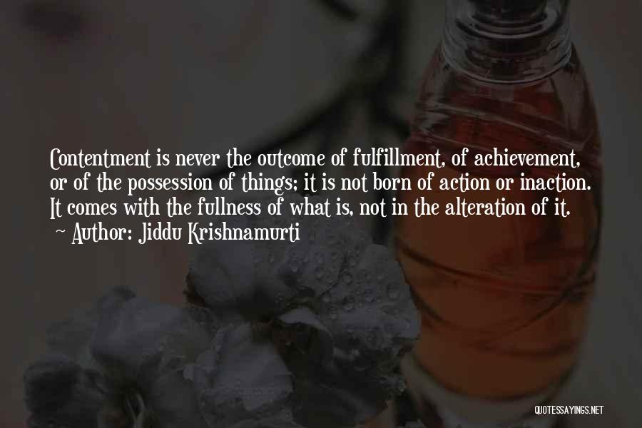 Jiddu Krishnamurti Quotes: Contentment Is Never The Outcome Of Fulfillment, Of Achievement, Or Of The Possession Of Things; It Is Not Born Of