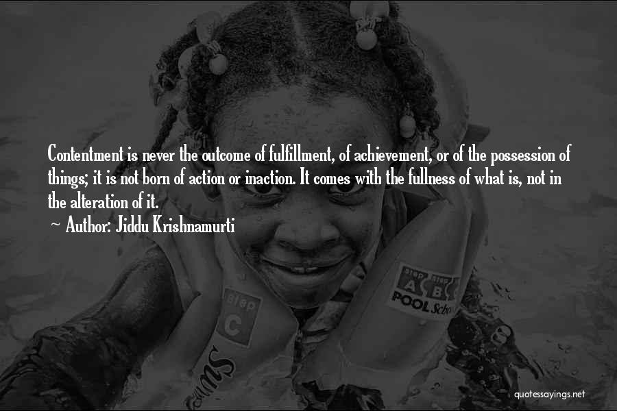 Jiddu Krishnamurti Quotes: Contentment Is Never The Outcome Of Fulfillment, Of Achievement, Or Of The Possession Of Things; It Is Not Born Of