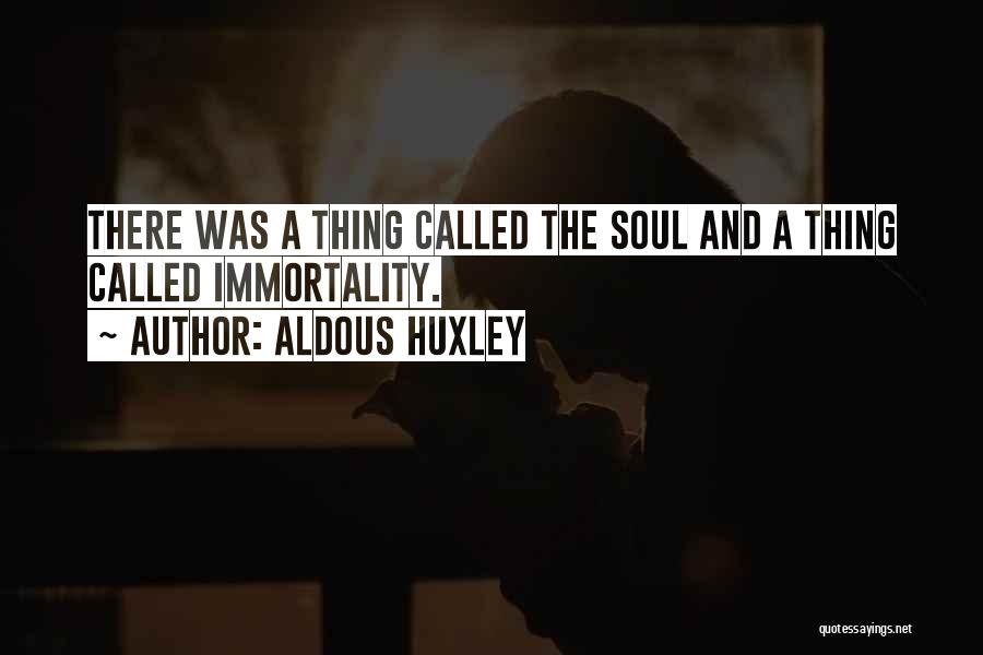 Aldous Huxley Quotes: There Was A Thing Called The Soul And A Thing Called Immortality.