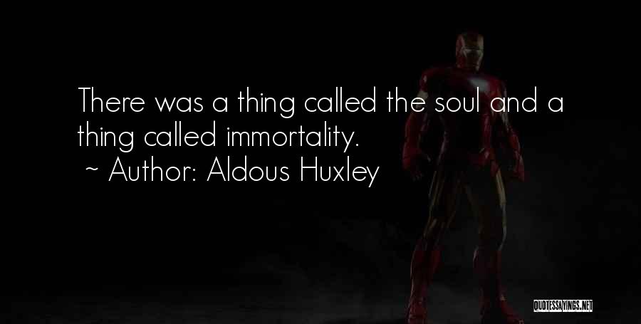 Aldous Huxley Quotes: There Was A Thing Called The Soul And A Thing Called Immortality.