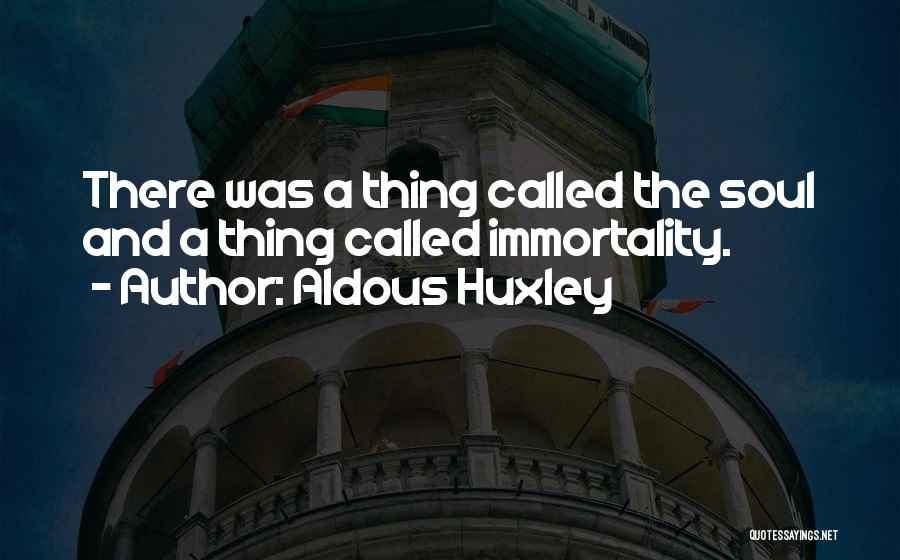 Aldous Huxley Quotes: There Was A Thing Called The Soul And A Thing Called Immortality.