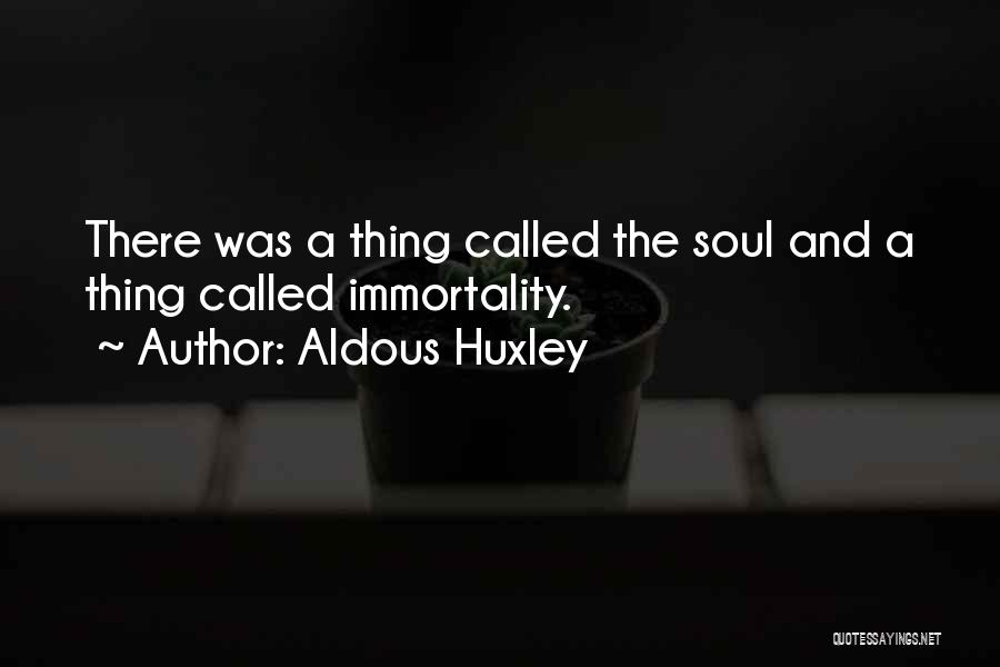 Aldous Huxley Quotes: There Was A Thing Called The Soul And A Thing Called Immortality.