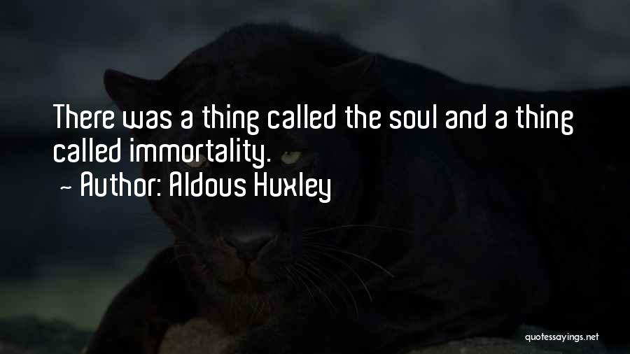 Aldous Huxley Quotes: There Was A Thing Called The Soul And A Thing Called Immortality.