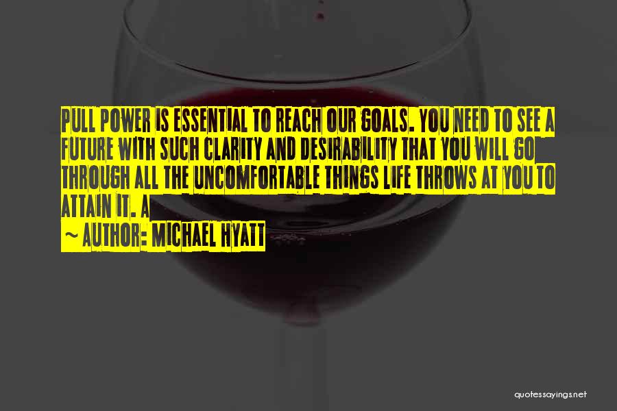 Michael Hyatt Quotes: Pull Power Is Essential To Reach Our Goals. You Need To See A Future With Such Clarity And Desirability That