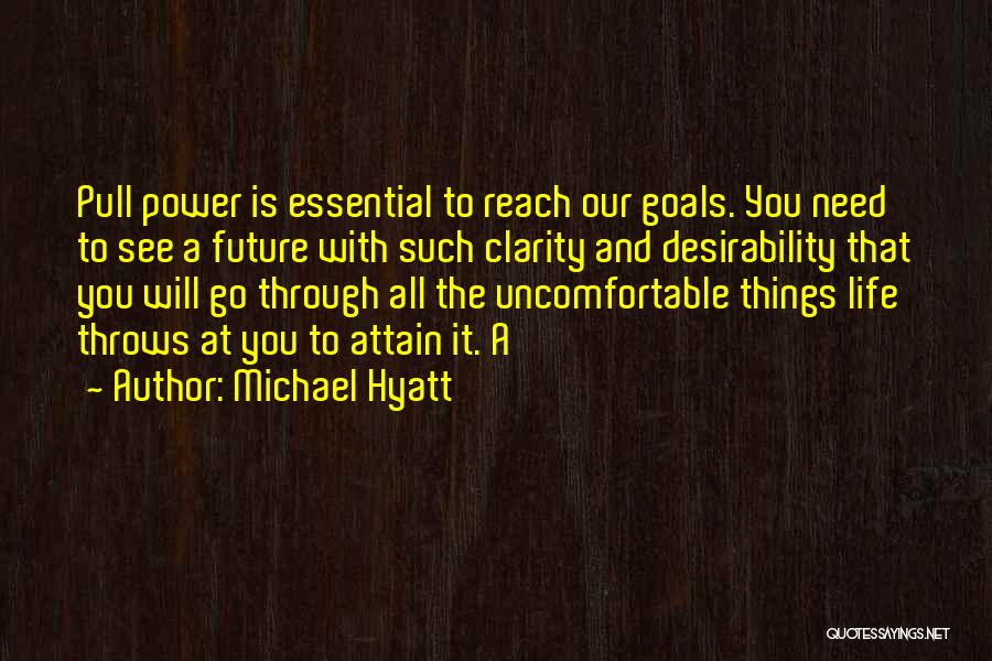 Michael Hyatt Quotes: Pull Power Is Essential To Reach Our Goals. You Need To See A Future With Such Clarity And Desirability That