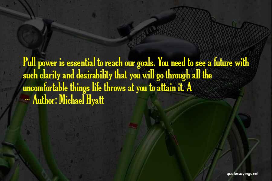 Michael Hyatt Quotes: Pull Power Is Essential To Reach Our Goals. You Need To See A Future With Such Clarity And Desirability That