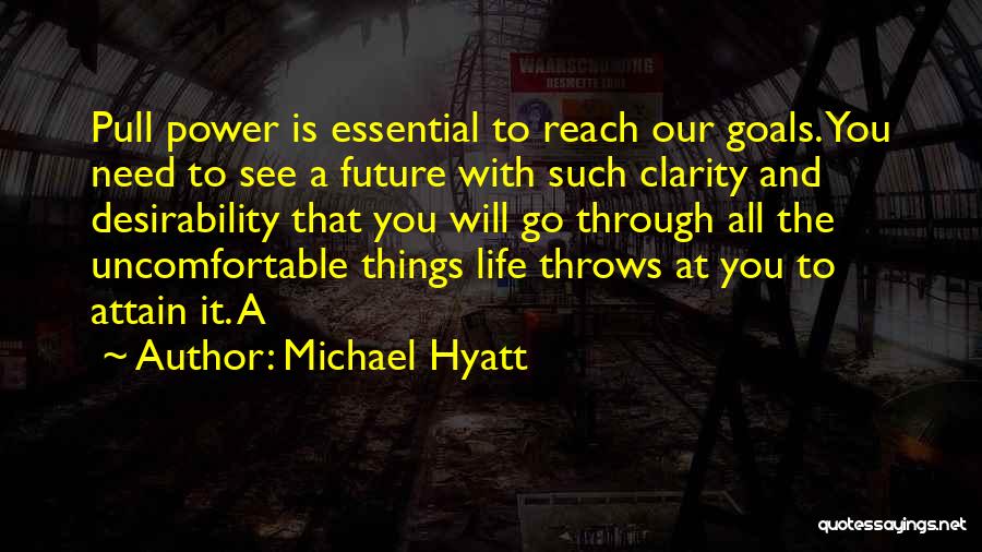 Michael Hyatt Quotes: Pull Power Is Essential To Reach Our Goals. You Need To See A Future With Such Clarity And Desirability That