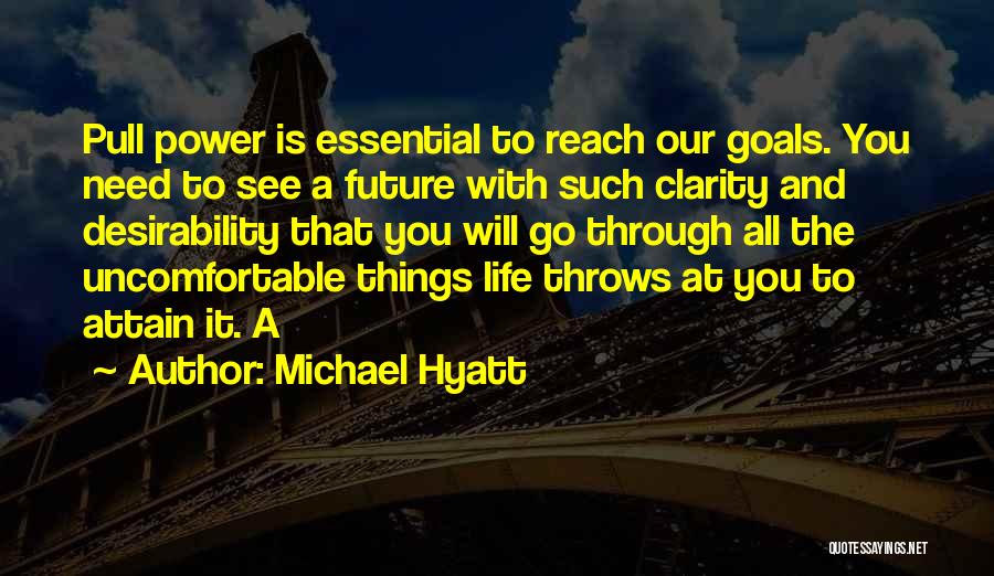 Michael Hyatt Quotes: Pull Power Is Essential To Reach Our Goals. You Need To See A Future With Such Clarity And Desirability That