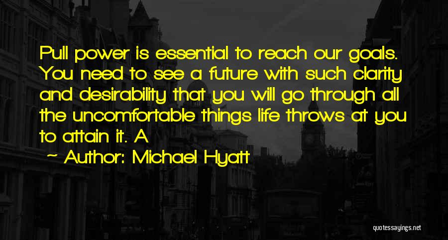 Michael Hyatt Quotes: Pull Power Is Essential To Reach Our Goals. You Need To See A Future With Such Clarity And Desirability That