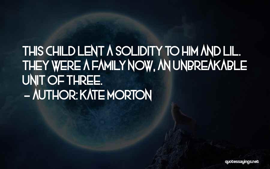 Kate Morton Quotes: This Child Lent A Solidity To Him And Lil. They Were A Family Now, An Unbreakable Unit Of Three.