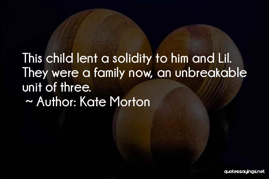 Kate Morton Quotes: This Child Lent A Solidity To Him And Lil. They Were A Family Now, An Unbreakable Unit Of Three.