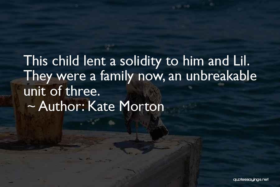 Kate Morton Quotes: This Child Lent A Solidity To Him And Lil. They Were A Family Now, An Unbreakable Unit Of Three.