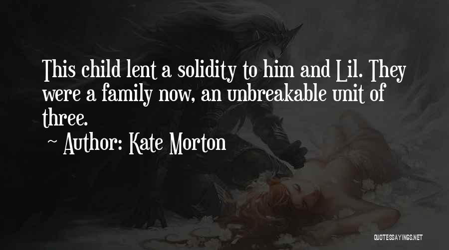 Kate Morton Quotes: This Child Lent A Solidity To Him And Lil. They Were A Family Now, An Unbreakable Unit Of Three.