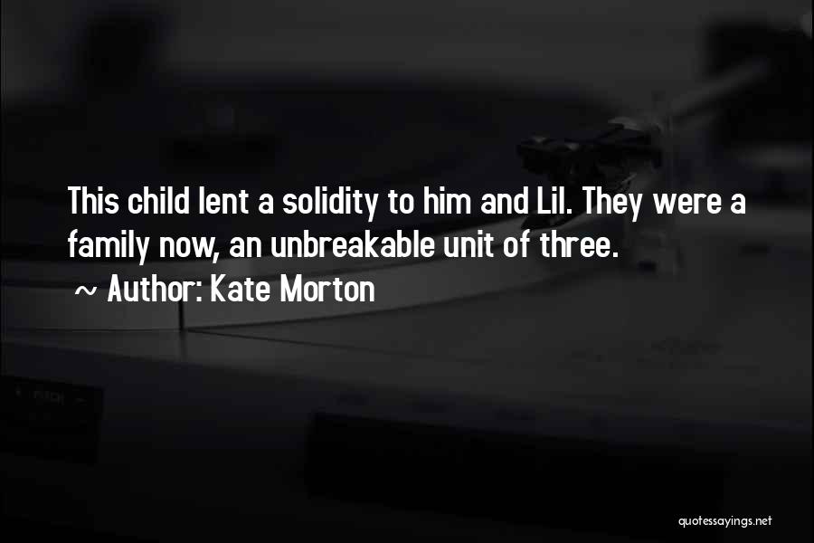 Kate Morton Quotes: This Child Lent A Solidity To Him And Lil. They Were A Family Now, An Unbreakable Unit Of Three.