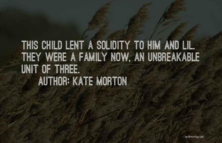 Kate Morton Quotes: This Child Lent A Solidity To Him And Lil. They Were A Family Now, An Unbreakable Unit Of Three.