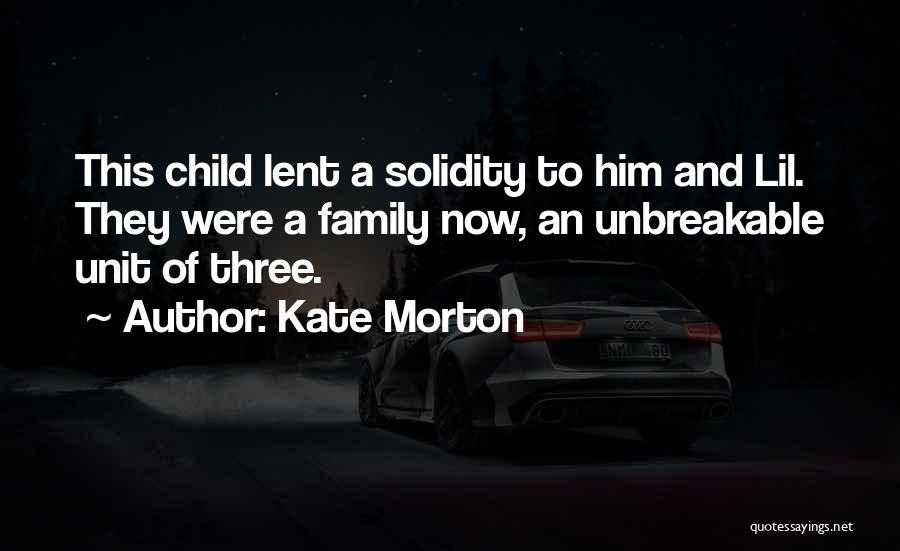 Kate Morton Quotes: This Child Lent A Solidity To Him And Lil. They Were A Family Now, An Unbreakable Unit Of Three.
