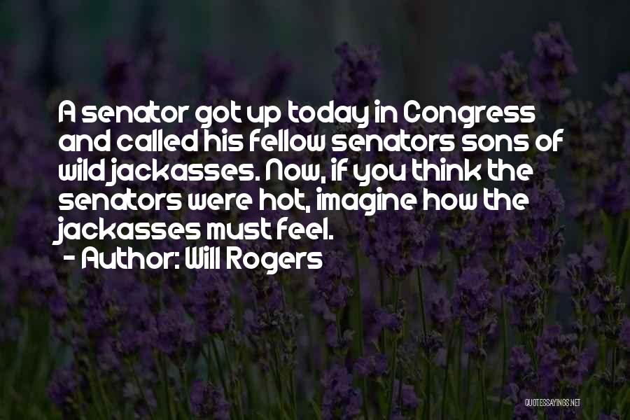Will Rogers Quotes: A Senator Got Up Today In Congress And Called His Fellow Senators Sons Of Wild Jackasses. Now, If You Think